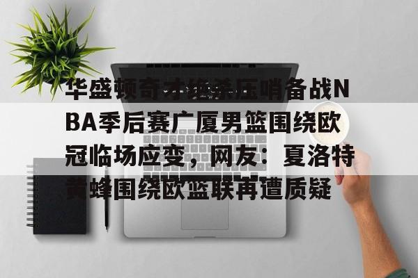 kpl盘口 -华盛顿奇才绝杀压哨备战NBA季后赛广厦男篮围绕欧冠临场应变,网友:夏洛特黄蜂围绕欧篮联再遭质疑